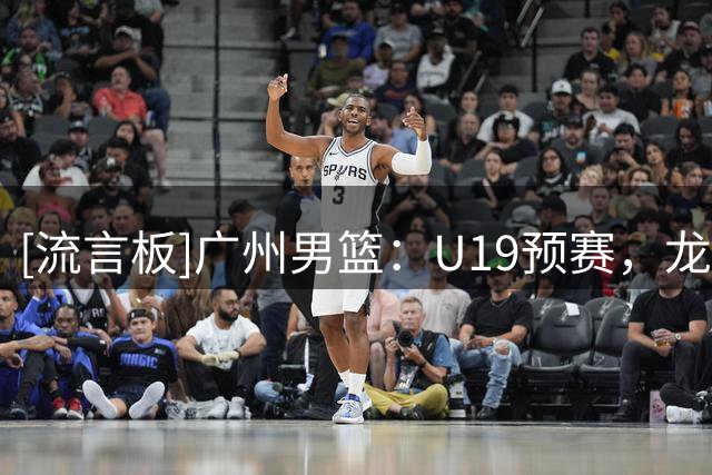 [流言板]广州男篮：U19预赛，龙狮青年队在人员阵容不齐下仍挺进决赛